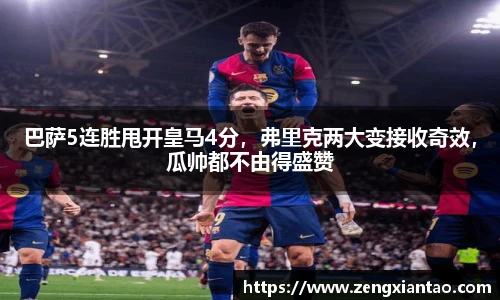 巴萨5连胜甩开皇马4分，弗里克两大变接收奇效，瓜帅都不由得盛赞