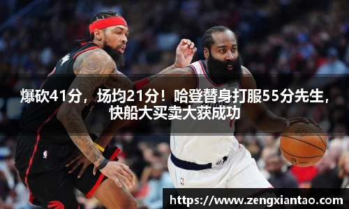 爆砍41分，场均21分！哈登替身打服55分先生，快船大买卖大获成功