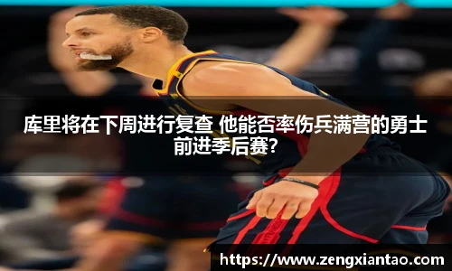 库里将在下周进行复查 他能否率伤兵满营的勇士前进季后赛？